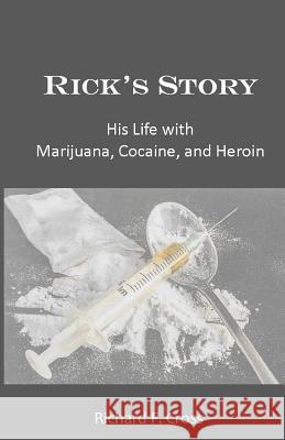 Rick's Story: His Life with Marijuana, Cocaine, and Heroin Richard F. Cross 9781544008011 Createspace Independent Publishing Platform