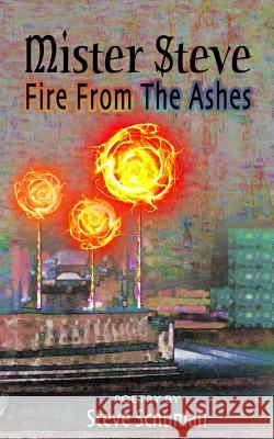 Mister Steve: Fire From The Ashes Schuman, Steve 9781544008813 Createspace Independent Publishing Platform