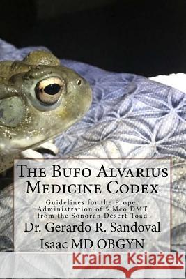The Bufo Medicinae Codex: Proper Guidelines for the Administration of 5 Meo DMT Gerardo R Sandoval Isaac, MD 9781544009223 Createspace Independent Publishing Platform