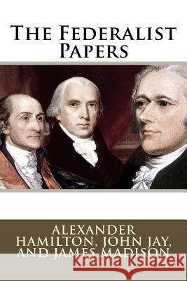 The Federalist Papers Alexander Hamilton, John Jay, and James Madison Alexander Hamilton John Jay James Madison 9781544009711 Createspace Independent Publishing Platform