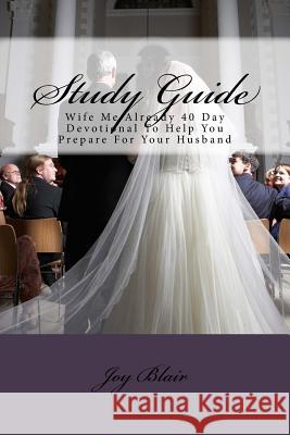 Study Guide: Wife Me Already 40 Day Devotional to Help You Prepare for Your Husband Joy Blair 9781544010137 Createspace Independent Publishing Platform