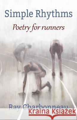 Simple Rhythms: Poetry for Runners Ray Charbonneau 9781544011790 Createspace Independent Publishing Platform