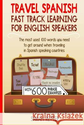 Travel Spanish: Fast Track Learning for English Speakers: The most used 100 words you need to get around when traveling in Spanish spe Retter, Sarah 9781544012841 Createspace Independent Publishing Platform