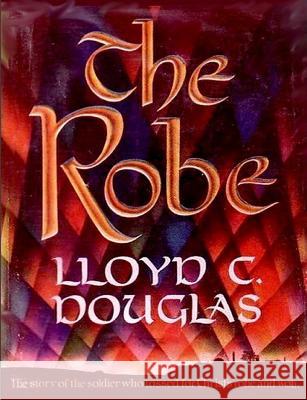 The Robe: The Story of the Soldier Who Tossed for Christ's Robe and Won Lloyd C Douglas   9781544012896 Hijezglobal