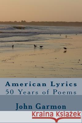 American Lyrics: 50 Years of Poems Zend Lakdavala John Garmon 9781544016894 Createspace Independent Publishing Platform