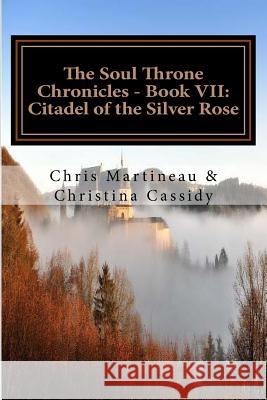 The Soul Throne Chronicles - Book VII: Citadel of the Silver Rose Chris Martineau 9781544017570 Createspace Independent Publishing Platform