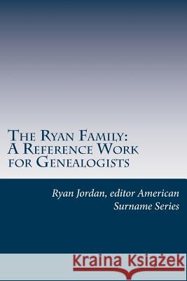 The Ryan Family: A Reference Work for Genealogists Ryan Jordan The American Surname Series 9781544017594 Createspace Independent Publishing Platform