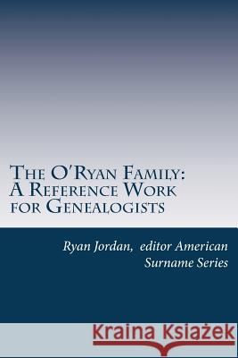 The O'Ryan Family: A Reference Work for Genealogists American Surname Series Ryan Jordan 9781544018683 Createspace Independent Publishing Platform