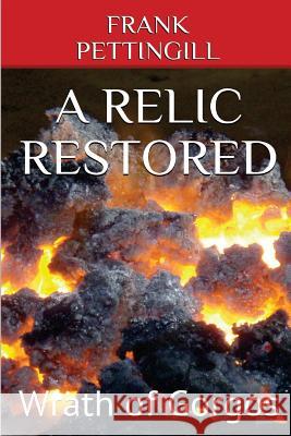 A Relic Restored: Wrath of Gorgos Frank Pettingill 9781544020761 Createspace Independent Publishing Platform