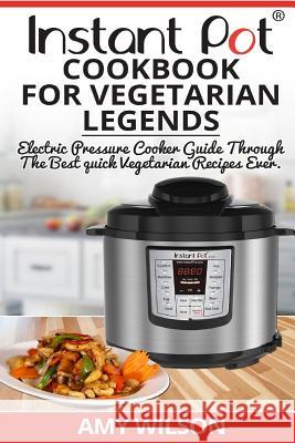 Instant Pot CookBook For Vegetarian Legends: Electric Pressure Cooker Guide through the best vegetarian recipes ever Wilson, Amy 9781544020792 Createspace Independent Publishing Platform