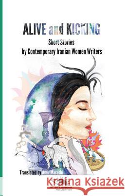 Alive and Kicking: Short story collection Contemporary Iranian Women ?Writers Alipour Gaskari, Behnaz 9781544022727 Createspace Independent Publishing Platform