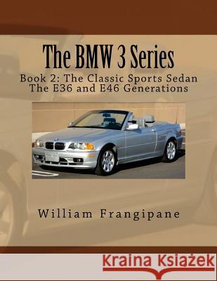 The BMW 3 Series Book 2: The Classic Sports Sedan.: The E36 and E46 Generations. William Frangipane 9781544023236 Createspace Independent Publishing Platform