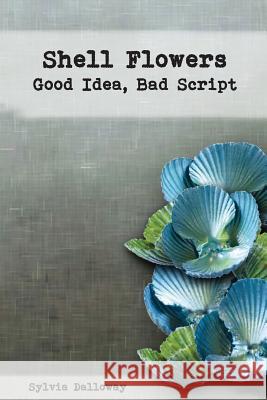 Shell Flowers - Good Idea, Bad Script Sylvia Dalloway Cheryl Hindman 9781544023663 Createspace Independent Publishing Platform