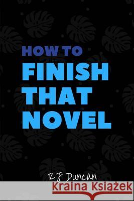 How to Finish that Novel - A joke book, prank gift, gag book, gag gift, perfect gift for him, gift for her, gift for writers: Finish a Novel in a Week Duncan, R. J. 9781544026206 Createspace Independent Publishing Platform