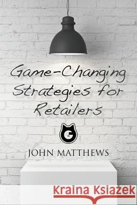 Game-Changing Strategies for Retailers John Matthews 9781544026633 Createspace Independent Publishing Platform