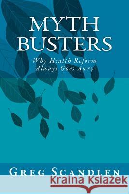 Myth Busters: Why Health Reform Always Goes Awry Greg Scandlen 9781544028170 Createspace Independent Publishing Platform