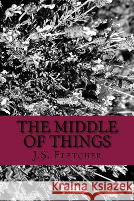 The Middle of Things J. S. Fletcher G-Ph Ballin 9781544029030 Createspace Independent Publishing Platform