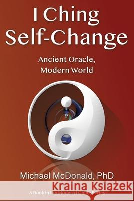 I Ching Self-Change: Ancient Oracle, Modern World Michael McDonal 9781544029160 Createspace Independent Publishing Platform