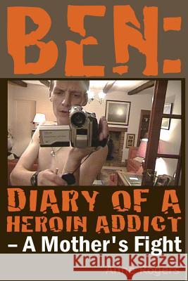 Ben Diary of A Heroin Addict: A Mothers Fight Rogers, Anne 9781544030630