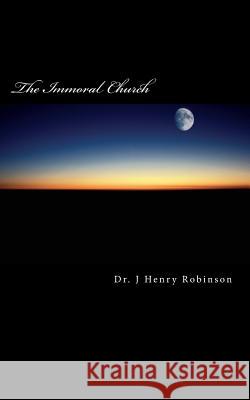 The Immoral Church Dr J. Henry Robinson 9781544033433