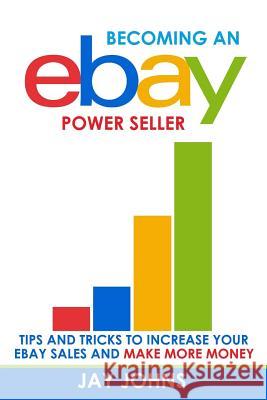 Becoming an eBay Power Seller: Tips and Tricks to Increase Your eBay Sales and Make More Money Johns, Jay 9781544033501 Createspace Independent Publishing Platform