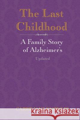 The Last Childhood: A Family Story of Alzheimer's Updated Carrie Jane Knowles 9781544035598 Createspace Independent Publishing Platform