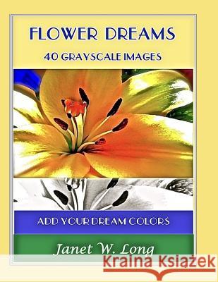 Flower Dreams: 42 Grayscale Images to Color Janet W. Long 9781544035697 Createspace Independent Publishing Platform