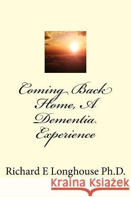 Coming Back Home, A Dementia Experience Longhouse Phd, Richard E. 9781544037073 Createspace Independent Publishing Platform