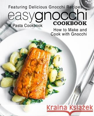 Easy Gnocchi Cookbook: A Pasta Cookbook; Featuring Delicious Gnocchi Recipes; How to Make and Cook with Gnocchi Booksumo Press 9781544037097 Createspace Independent Publishing Platform