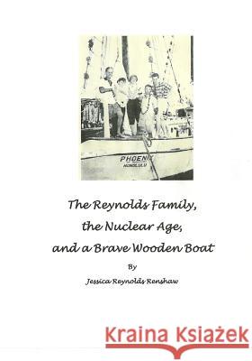 The Reynolds Family, The Nuclear Age and A Brave Wooden Boat Renshaw, Jessica Reynolds 9781544037332 Createspace Independent Publishing Platform