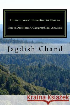 Human-Forest Interaction in Renuka Forest Division: A Geographical Analysis Dr Jagdish Chand 9781544037479 Createspace Independent Publishing Platform