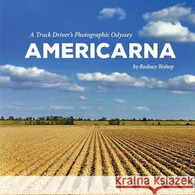 Americarna: A Truck Driver's Photographic Odyssey MR Rodney Bishop 9781544041186 Createspace Independent Publishing Platform