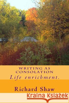 Writing As Consolation Richard Shaw 9781544042084 Createspace Independent Publishing Platform