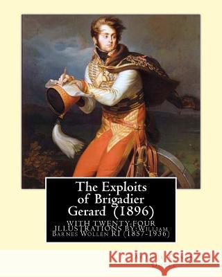 The Exploits of Brigadier Gerard (1896) By: Arthur Conan Doyle, illustrated By: William Barnes Wollen RI (1857-1936): Brigadier Gerard is the hero of Wollen Ri, W. B. 9781544042954 Createspace Independent Publishing Platform