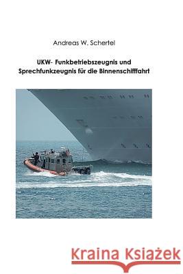 UKW-Funkbetriebszeugnis und Sprechfunkzeugnis fuer die Binnenschiffahrt Schertel, Andreas W. 9781544044064 Createspace Independent Publishing Platform