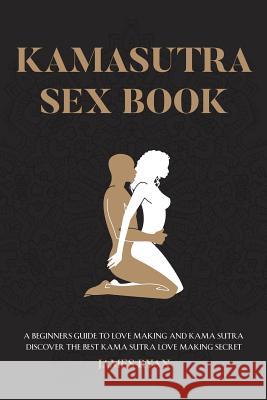 Kamasutra Sex Books: A Beginners Guide to Love Making and Kama Sutra. Discover The Best Kama Sutra Love Making Secret James Ryan 9781544044088 Createspace Independent Publishing Platform