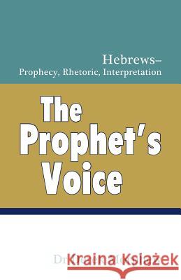 The Prophet's Voice: Hebrews: Prophecy, Rhetoric, Interpretation Dr Derek Morphew 9781544044859