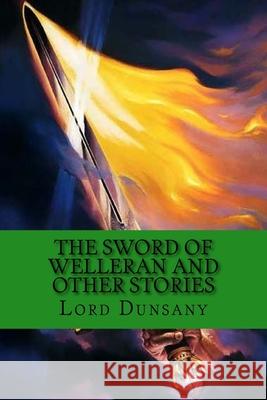 The Sword of Welleran and Other Stories: Classic Literature Lord Dunsany Edward Plunkett 9781544045146 Createspace Independent Publishing Platform
