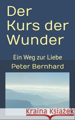 Der Kurs der Wunder: Ein Weg zur Liebe Bernhard, Peter 9781544045436 Createspace Independent Publishing Platform