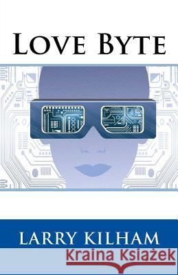 Love Byte Larry Kilham 9781544048505 Createspace Independent Publishing Platform