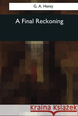 A Final Reckoning G. a. Henty 9781544049038 Createspace Independent Publishing Platform