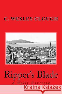 Ripper's Blade: A Wally Garrison Adventure C. Wesley Clough 9781544050195 Createspace Independent Publishing Platform