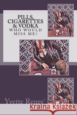 Pills, Cigarettes & Vodka: Who Would Miss Me? A. Monique Yvette Renee 9781544051031 Createspace Independent Publishing Platform