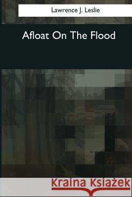 Afloat On The Flood Leslie, Lawrence J. 9781544051277
