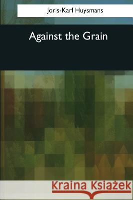 Against the Grain Joris-Karl Huysmans 9781544051598 Createspace Independent Publishing Platform