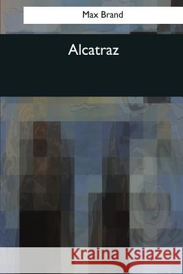 Alcatraz Max Brand 9781544051833 Createspace Independent Publishing Platform