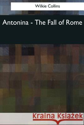 Antonina: The Fall of Rome Wilkie Collins 9781544054384