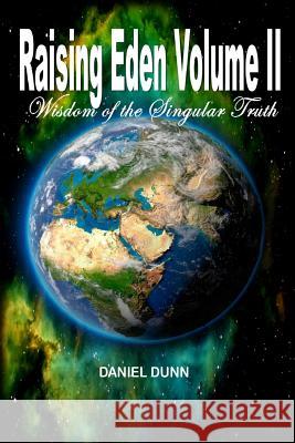 Raising Eden Volume II: Wisdom of the Singular Truth Daniel Dunn 9781544055329