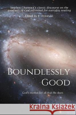 Boundlessly Good: God's motive for all that He does E. Peterson Stephen Charnock 9781544055534 Createspace Independent Publishing Platform