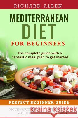 Mediterranean Diet for Beginners: The complete guide and a fantastic meal plan to get started Allen, Richard 9781544057576 Createspace Independent Publishing Platform